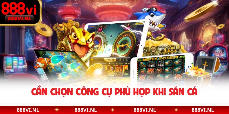 Cần chọn công cụ phù hợp khi săn cá