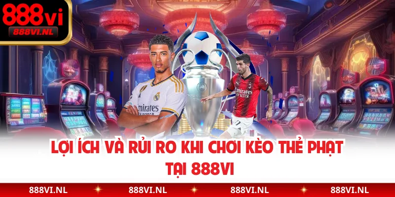 Lợi ích và rủi ro khi chơi kèo thẻ phạt tại 888VI