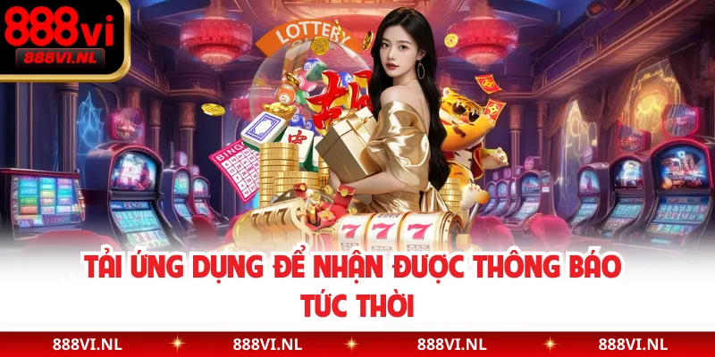 Tải ứng dụng để nhận được thông báo tức thời