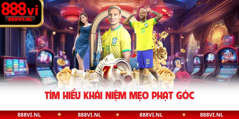 Tìm hiểu khái niệm mẹo phạt góc