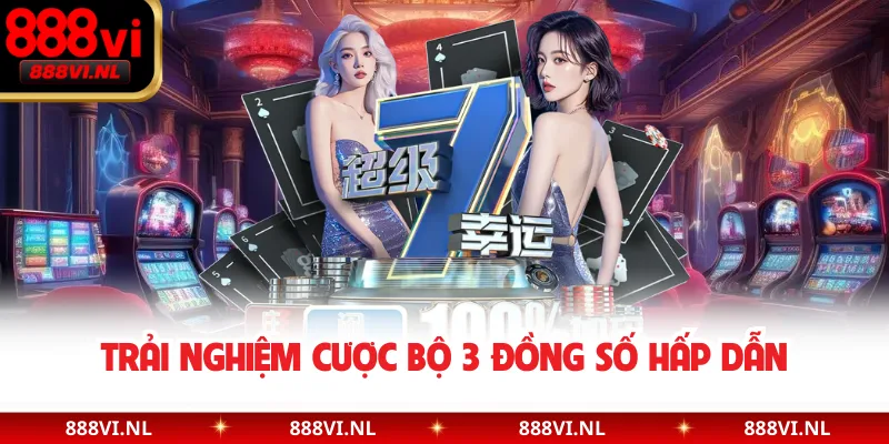 Trải nghiệm cược bộ 3 đồng số hấp dẫn